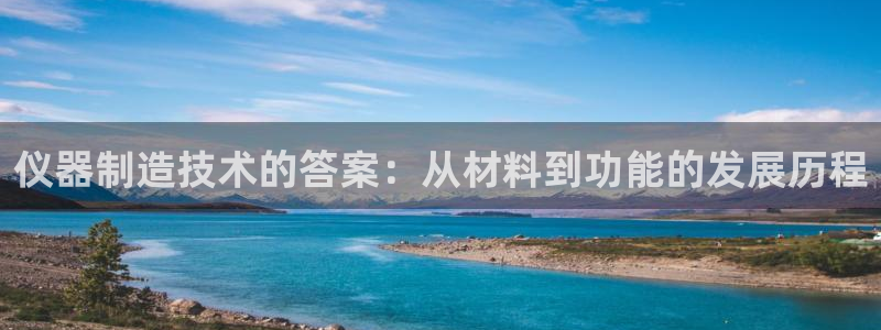 恒行娱乐掌74ooo5呀蚕：仪器制造技术的答案：从材料到功能