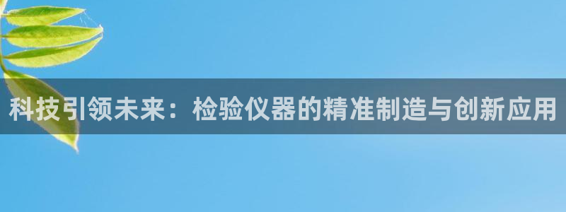 恒行娱乐鸟74ooo5判官：科技引领未来：检验仪器的精准制造