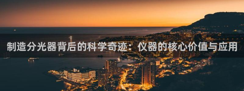 恒行娱乐寻问74 5：制造分光器背后的科学奇迹：仪器的核心价