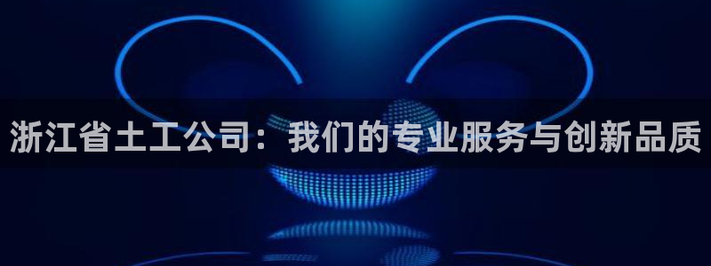 恒行娱乐陈74OOO5：浙江省土工公司：我们的专业服务与创新