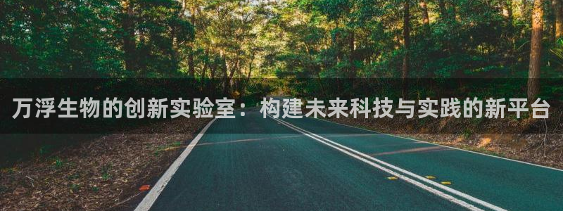 恒行娱乐老板推荐5ll533主管：万浮生物的创新实验室：构建
