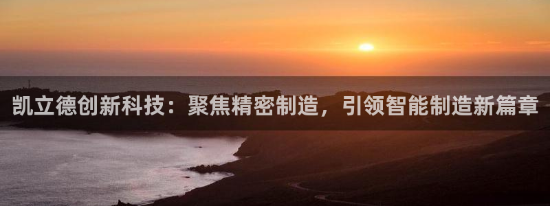 恒行娱乐寻问74 5：凯立德创新科技：聚焦精密制造，引领智能