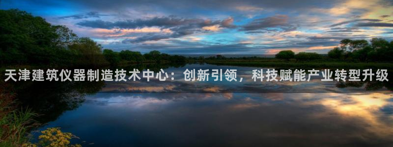 恒行5：天津建筑仪器制造技术中心：创新引领，科技赋能产业转型