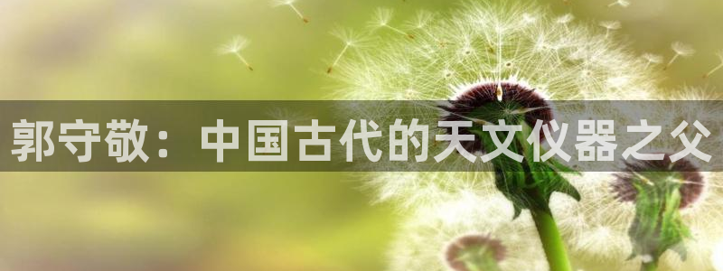 恒行2吴74OOO5：郭守敬：中国古代的天文仪器之父