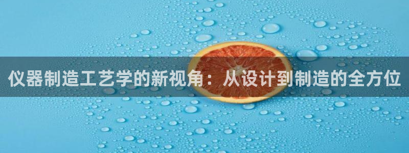 恒行2下74OO5：仪器制造工艺学的新视角：从设计到制造的全