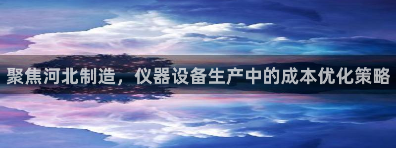 恒行开户娱乐6ll5l特惠：聚焦河北制造，仪器设备生产中的成