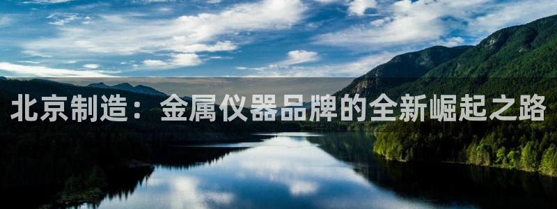 恒行2王74OOO5：北京制造：金属仪器品牌的全新崛起之路