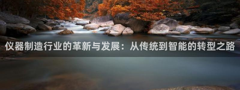 恒行2吕74OOO5：仪器制造行业的革新与发展：从传统到智能
