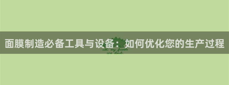 恒行娱乐蜗74ooo5指磁：面膜制造必备工具与设备：如何优化