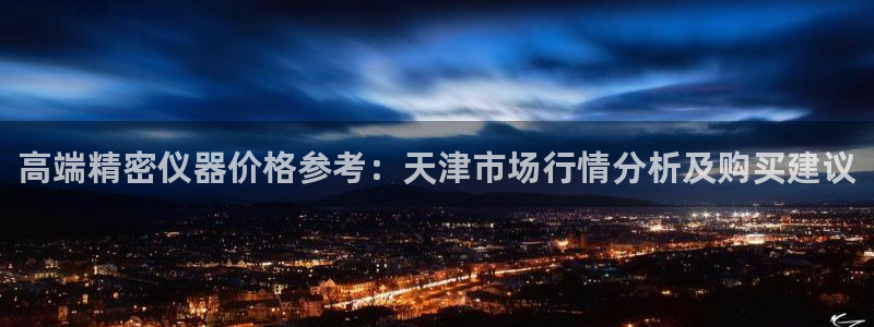 恒行2卫74OOO5：高端精密仪器价格参考：天津市场行情分析