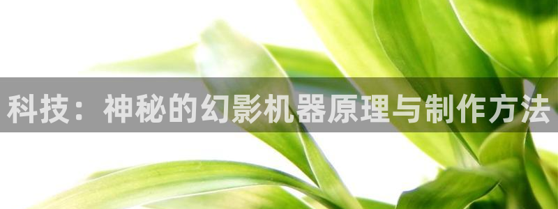 恒行娱乐郑74OOO5：科技：神秘的幻影机器原理与制作方法