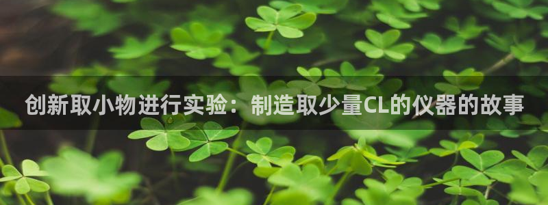 恒行娱乐毓婆74ooo5仪：创新取小物进行实验：制造取少量C