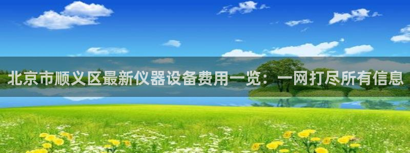 恒行彩票亏5千：北京市顺义区最新仪器设备费用一览：一网打尽所