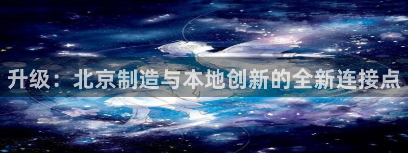 恒行娱乐掏沂74ooo5弛：升级：北京制造与本地创新的全新连