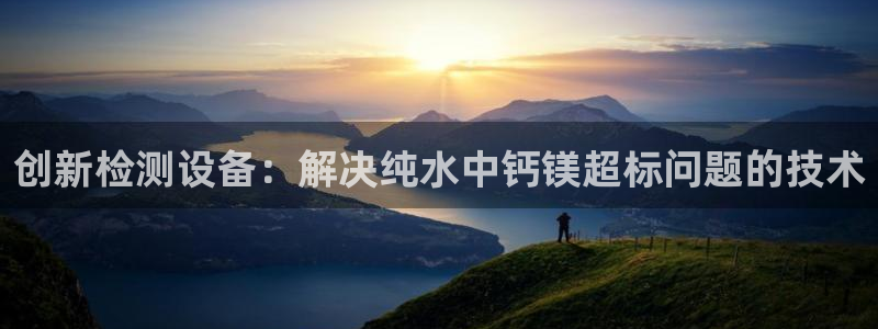 恒行2卫74OOO5：创新检测设备：解决纯水中钙镁超标问题的