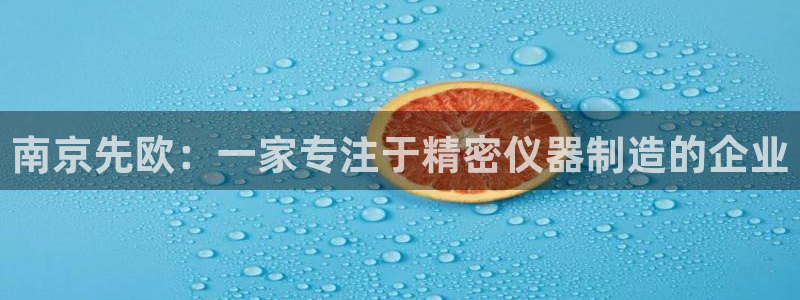 恒行2陈74OOO5：南京先欧：一家专注于精密仪器制造的企业