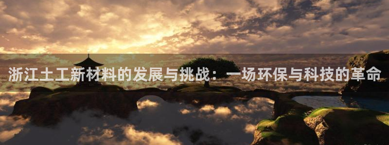 恒行2乃5O6917：浙江土工新材料的发展与挑战：一场环保与