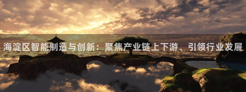 恒行2沈74OOO5：海淀区智能制造与创新：聚焦产业链上下游