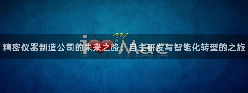 恒行2吕74OOO5：精密仪器制造公司的未来之路：自主研发与