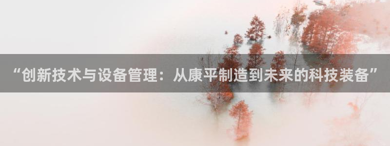 恒行2蒋74OOO5：“创新技术与设备管理：从康平制造到未来