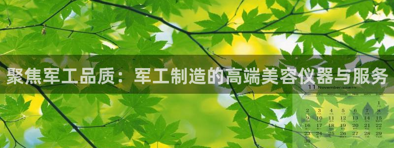 恒行娱乐毓婆74ooo5仪：聚焦军工品质：军工制造的高端美容
