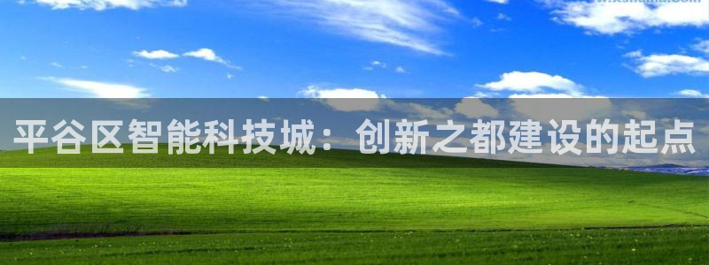 恒行娱乐郑74OOO5：平谷区智能科技城：创新之都建设的起点