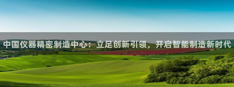 恒行娱乐招收点赞5ll533主管：中国仪器精密制造中心：立足