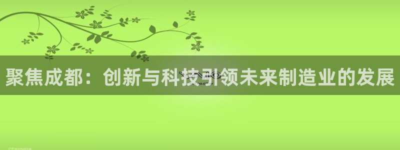 恒行娱乐郑74OOO5：聚焦成都：创新与科技引领未来制造业的