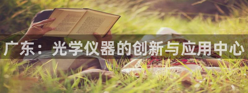 恒行娱乐鸟74ooo5判官：广东：光学仪器的创新与应用中心
