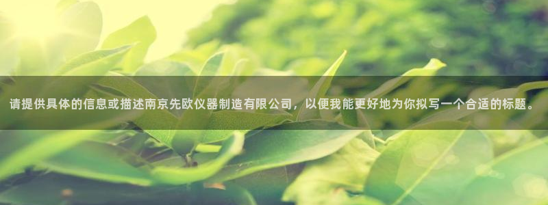 恒行彩票亏5千：请提供具体的信息或描述南京先欧仪器制造有限公