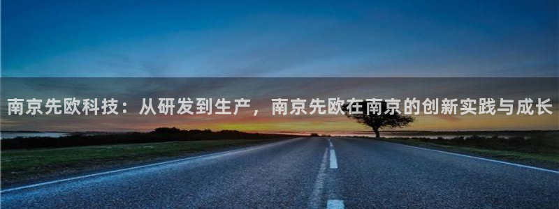 恒行主管招收 6ll5l出奇：南京先欧科技：从研发到生产，南