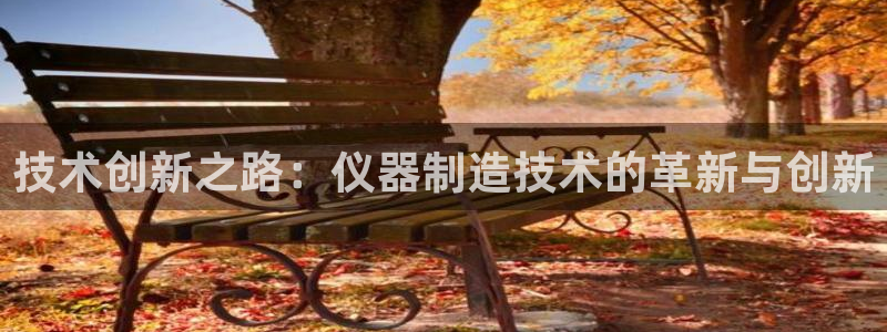 恒行主管6ll5l指定：技术创新之路：仪器制造技术的革新与创