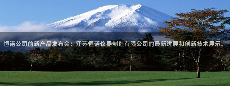 恒行2陈74OOO5：恒诺公司的新产品发布会：江苏恒诺仪器制