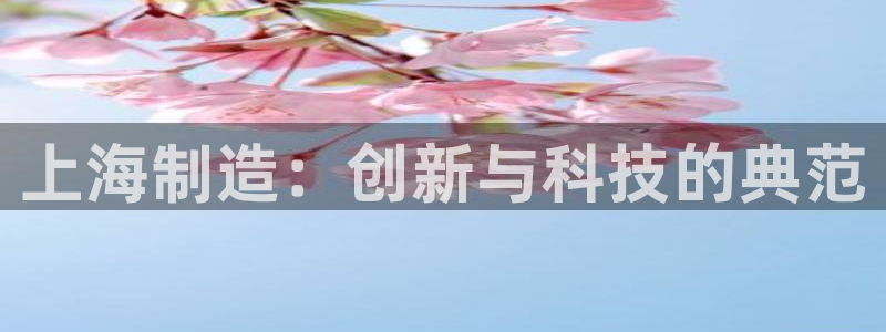 恒行3乃5O6917：上海制造：创新与科技的典范