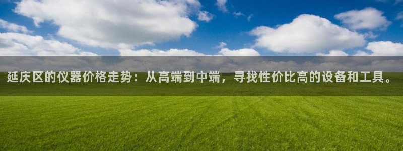 恒行2下74OO5：延庆区的仪器价格走势：从高端到中端，寻找