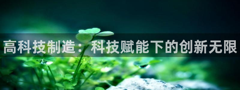 恒行彩票亏5千：高科技制造：科技赋能下的创新无限