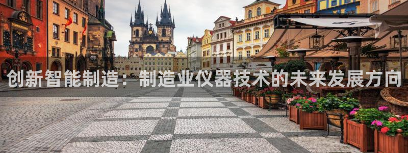 恒行娱乐蒋74OOO5：创新智能制造：制造业仪器技术的未来发