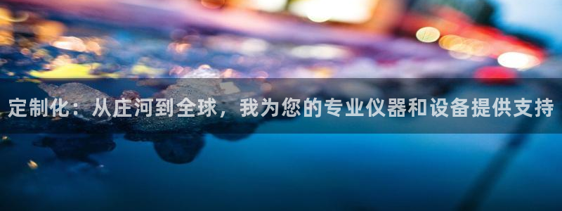 恒行娱乐登录5ll533主管一流：定制化：从庄河到全球，我为