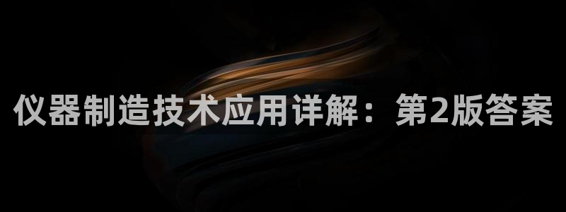 恒行2蒋74OOO5：仪器制造技术应用详解：第2版答案