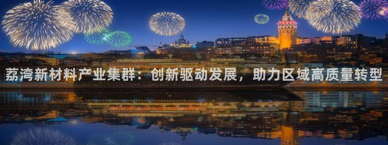 恒行开户全2O5o5O：荔湾新材料产业集群：创新驱动发展，助