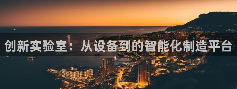 恒行2下74OO5：创新实验室：从设备到的智能化制造平台