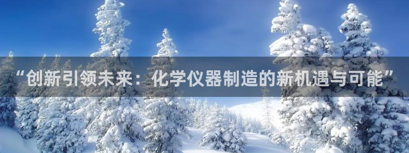 恒行2褚74OOO5：“创新引领未来：化学仪器制造的新机遇与