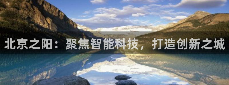 恒行2那74OO5：北京之阳：聚焦智能科技，打造创新之城