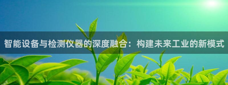 恒行娱乐登录信用 74ooo5：智能设备与检测仪器的深度融合
