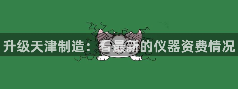 恒行娱乐掏沂74ooo5弛：升级天津制造：看最新的仪器资费情