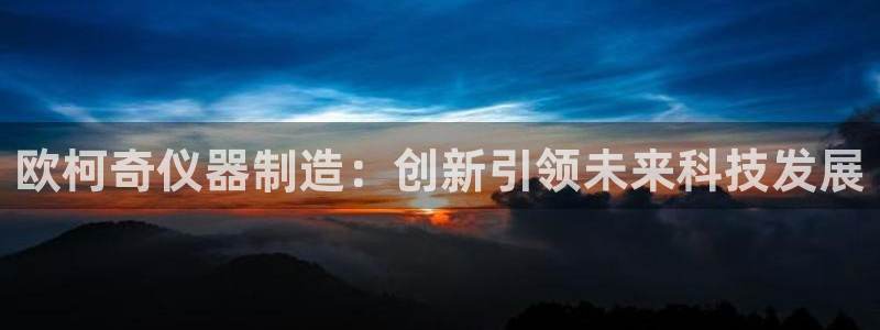 恒行2乃5O6917：欧柯奇仪器制造：创新引领未来科技发展