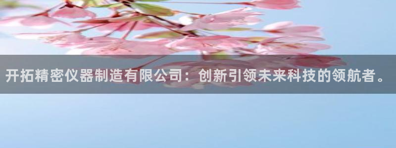 恒行娱乐鸟74ooo5判官：开拓精密仪器制造有限公司：创新引