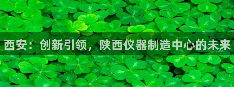 恒行娱乐老板推荐5ll533主管：西安：创新引领，陕西仪器制