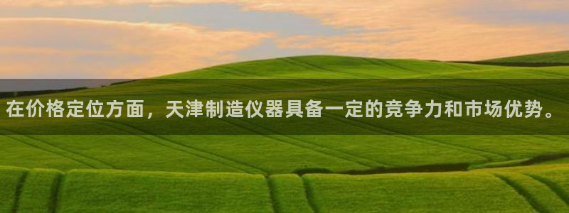 恒行娱乐蜗74ooo5指磁：在价格定位方面，天津制造仪器具备