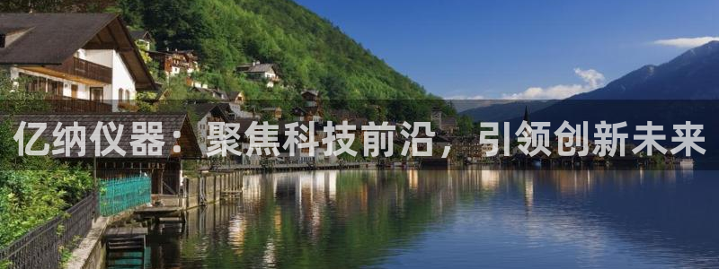 恒行娱乐蒋74OOO5：亿纳仪器：聚焦科技前沿，引领创新未来